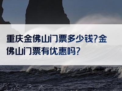 重庆金佛山门票多少钱？金佛山门票有优惠吗？