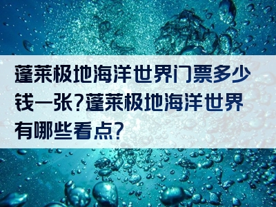 蓬莱极地海洋世界门票多少钱一张？蓬莱极地海洋世界有哪些看点？