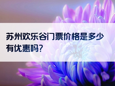 苏州欢乐谷门票价格是多少有优惠吗？