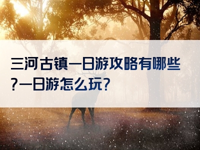 三河古镇一日游攻略有哪些？一日游怎么玩？