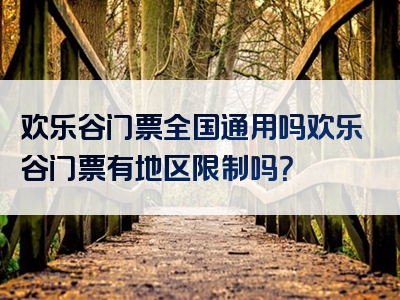 欢乐谷门票全国通用吗欢乐谷门票有地区限制吗？