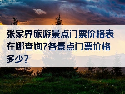 张家界旅游景点门票价格表在哪查询？各景点门票价格多少？