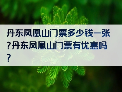 丹东凤凰山门票多少钱一张？丹东凤凰山门票有优惠吗？