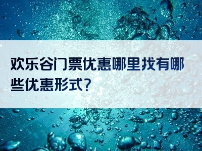 欢乐谷门票优惠哪里找有哪些优惠形式？