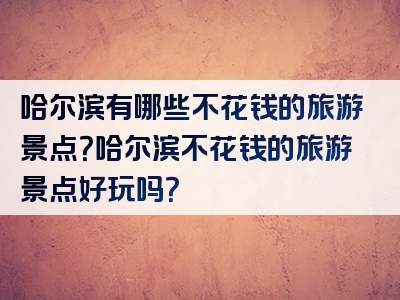 哈尔滨有哪些不花钱的旅游景点？哈尔滨不花钱的旅游景点好玩吗？