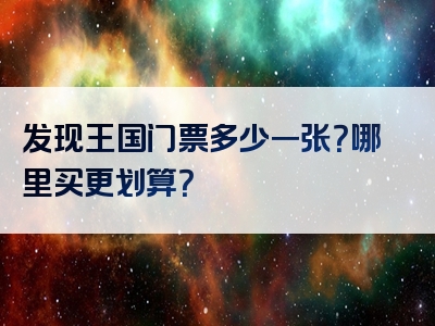 发现王国门票多少一张？哪里买更划算？