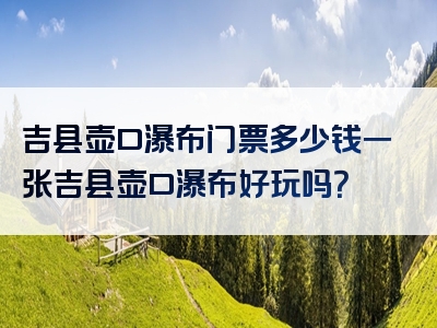 吉县壶口瀑布门票多少钱一张吉县壶口瀑布好玩吗？