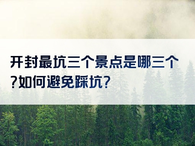 开封最坑三个景点是哪三个？如何避免踩坑？