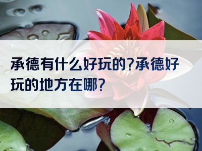 承德有什么好玩的？承德好玩的地方在哪？