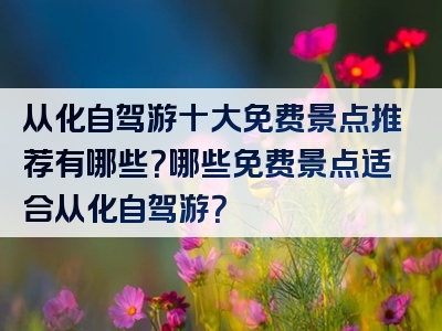 从化自驾游十大免费景点推荐有哪些？哪些免费景点适合从化自驾游？