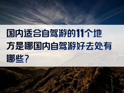 国内适合自驾游的11个地方是哪国内自驾游好去处有哪些？