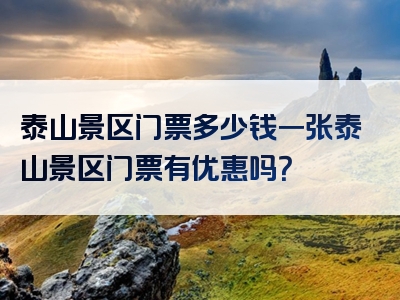 泰山景区门票多少钱一张泰山景区门票有优惠吗？