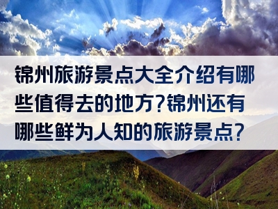 锦州旅游景点大全介绍有哪些值得去的地方？锦州还有哪些鲜为人知的旅游景点？