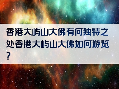 香港大屿山大佛有何独特之处香港大屿山大佛如何游览？