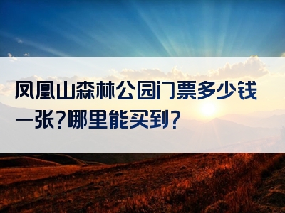 凤凰山森林公园门票多少钱一张？哪里能买到？