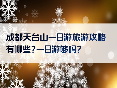 成都天台山一日游旅游攻略有哪些？一日游够吗？