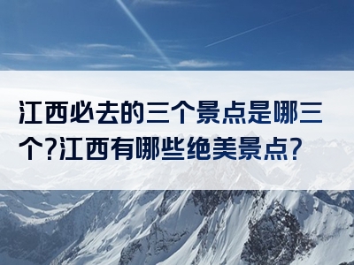 江西必去的三个景点是哪三个？江西有哪些绝美景点？