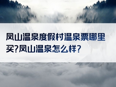 凤山温泉度假村温泉票哪里买？凤山温泉怎么样？