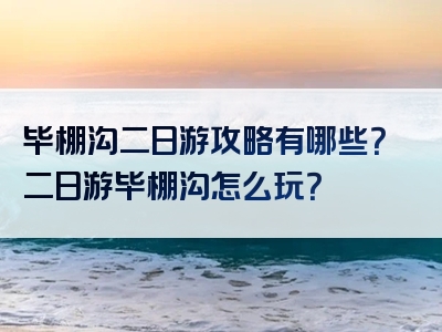 毕棚沟二日游攻略有哪些？二日游毕棚沟怎么玩？