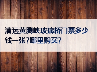 清远黄腾峡玻璃桥门票多少钱一张？哪里购买？