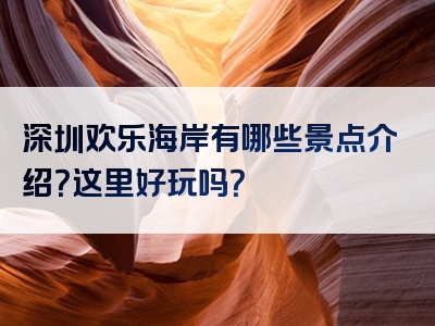 深圳欢乐海岸有哪些景点介绍？这里好玩吗？