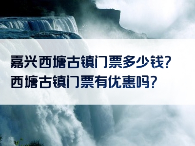 嘉兴西塘古镇门票多少钱？西塘古镇门票有优惠吗？