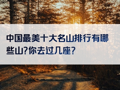 中国最美十大名山排行有哪些山？你去过几座？