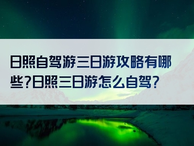 日照自驾游三日游攻略有哪些？日照三日游怎么自驾？