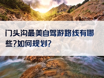 门头沟最美自驾游路线有哪些？如何规划？