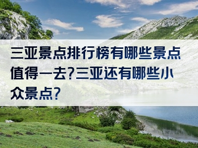 三亚景点排行榜有哪些景点值得一去？三亚还有哪些小众景点？