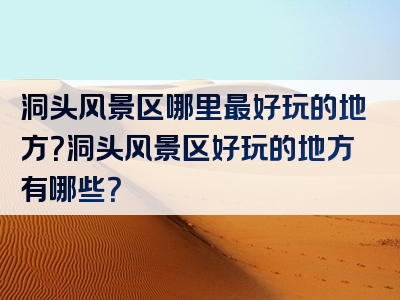 洞头风景区哪里最好玩的地方？洞头风景区好玩的地方有哪些？