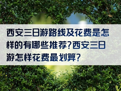 西安三日游路线及花费是怎样的有哪些推荐？西安三日游怎样花费最划算？