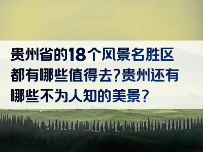 贵州省的18个风景名胜区都有哪些值得去？贵州还有哪些不为人知的美景？