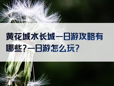 黄花城水长城一日游攻略有哪些？一日游怎么玩？