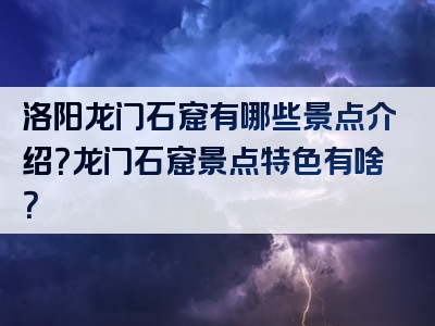 洛阳龙门石窟有哪些景点介绍？龙门石窟景点特色有啥？