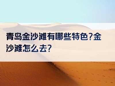 青岛金沙滩有哪些特色？金沙滩怎么去？