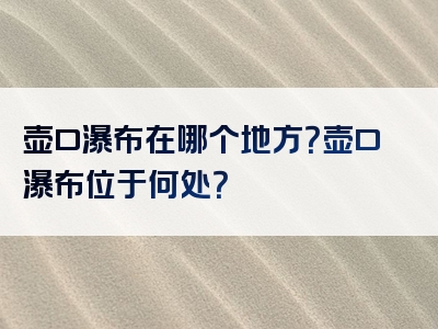 壶口瀑布在哪个地方？壶口瀑布位于何处？