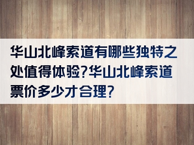 华山北峰索道有哪些独特之处值得体验？华山北峰索道票价多少才合理？