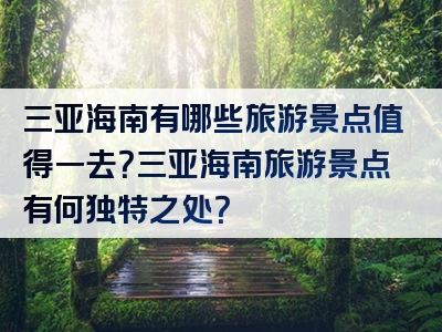 三亚海南有哪些旅游景点值得一去？三亚海南旅游景点有何独特之处？