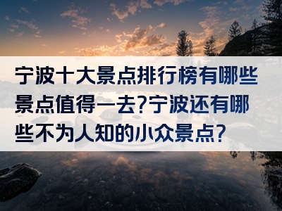 宁波十大景点排行榜有哪些景点值得一去？宁波还有哪些不为人知的小众景点？