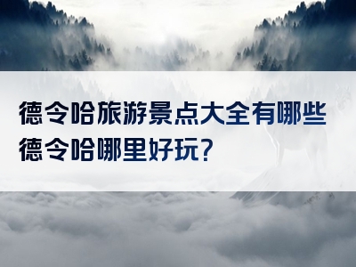 德令哈旅游景点大全有哪些德令哈哪里好玩？