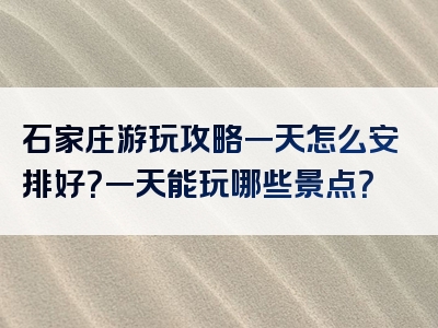 石家庄游玩攻略一天怎么安排好？一天能玩哪些景点？