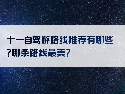 十一自驾游路线推荐有哪些？哪条路线最美？