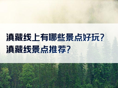 滇藏线上有哪些景点好玩？滇藏线景点推荐？