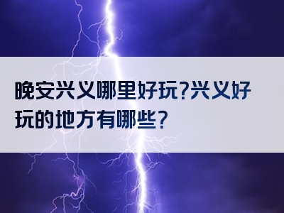 晚安兴义哪里好玩？兴义好玩的地方有哪些？