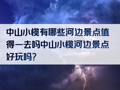 中山小榄有哪些河边景点值得一去吗中山小榄河边景点好玩吗？