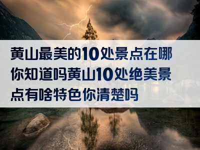 黄山最美的10处景点在哪你知道吗黄山10处绝美景点有啥特色你清楚吗