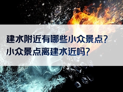 建水附近有哪些小众景点？小众景点离建水近吗？