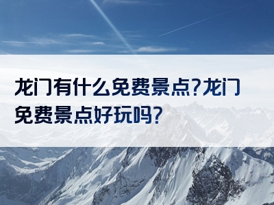 龙门有什么免费景点？龙门免费景点好玩吗？