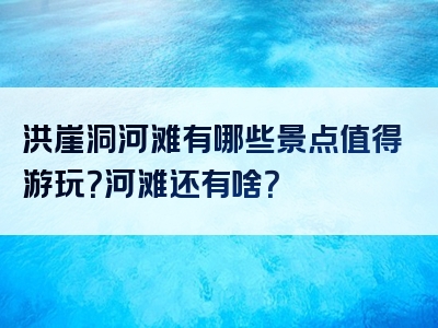 洪崖洞河滩有哪些景点值得游玩？河滩还有啥？